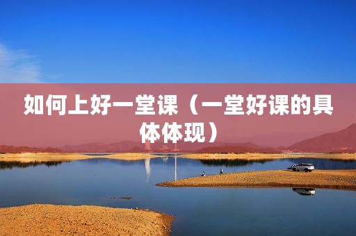 如何上好一堂课（一堂好课的具体体现）