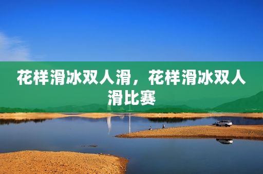 花样滑冰双人滑，花样滑冰双人滑比赛