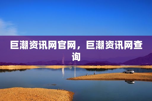 巨潮资讯网官网，巨潮资讯网查询