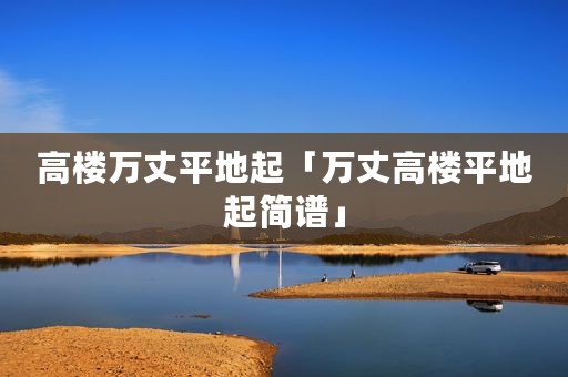 高楼万丈平地起「万丈高楼平地起简谱」