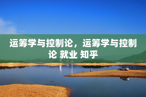 运筹学与控制论，运筹学与控制论 就业 知乎