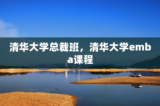清华大学总裁班，清华大学emba课程