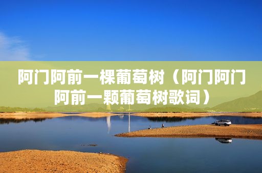 阿门阿前一棵葡萄树（阿门阿门阿前一颗葡萄树歌词）