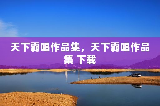 天下霸唱作品集，天下霸唱作品集 下载