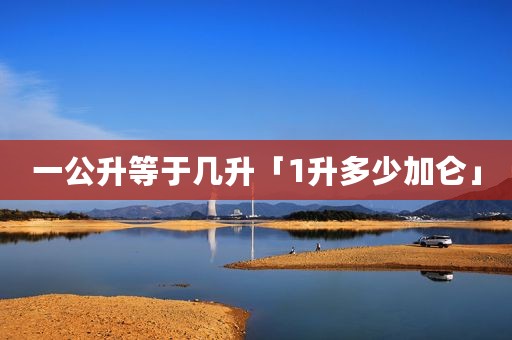 一公升等于几升「1升多少加仑」