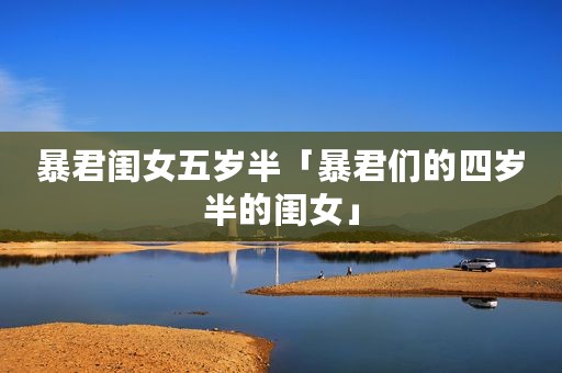 暴君闺女五岁半「暴君们的四岁半的闺女」