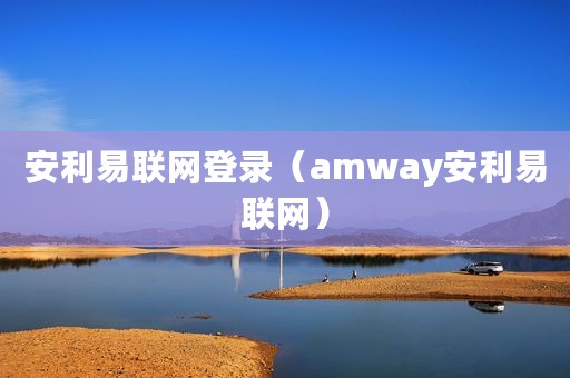 安利易联网登录（amway安利易联网）