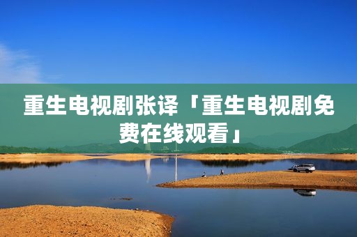 重生电视剧张译「重生电视剧免费在线观看」
