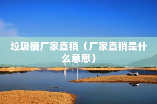 垃圾桶厂家直销（厂家直销是什么意思）