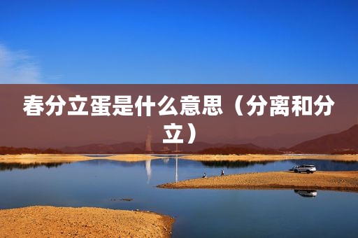 春分立蛋是什么意思（分离和分立）