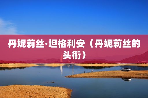 丹妮莉丝·坦格利安（丹妮莉丝的头衔）