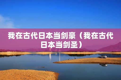 我在古代日本当剑豪（我在古代日本当剑圣）