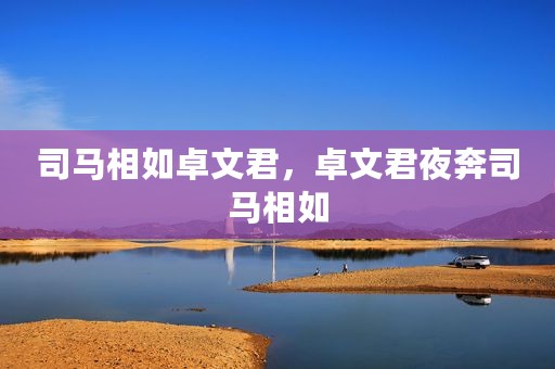 司马相如卓文君，卓文君夜奔司马相如