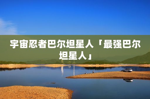 宇宙忍者巴尔坦星人「最强巴尔坦星人」
