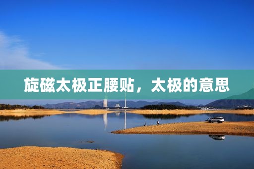 旋磁太极正腰贴，太极的意思