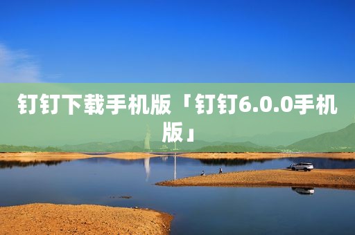 钉钉下载手机版「钉钉6.0.0手机版」