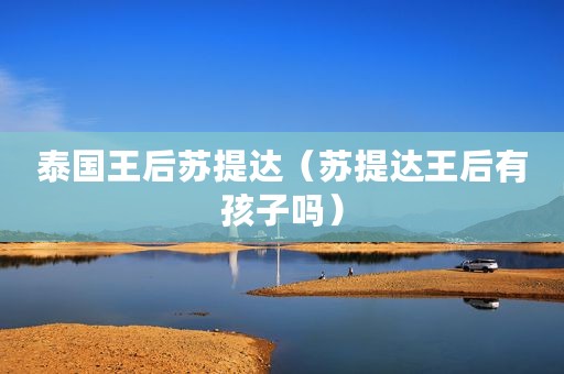 泰国王后苏提达（苏提达王后有孩子吗）