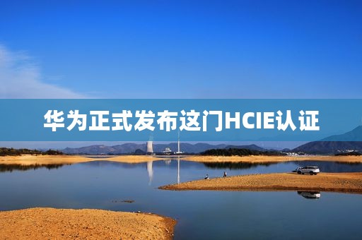 华为正式发布这门HCIE认证