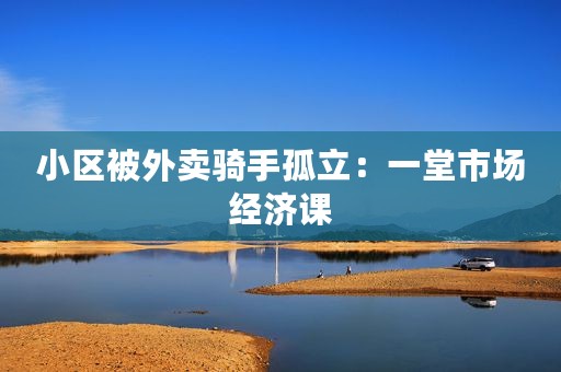 小区被外卖骑手孤立：一堂市场经济课