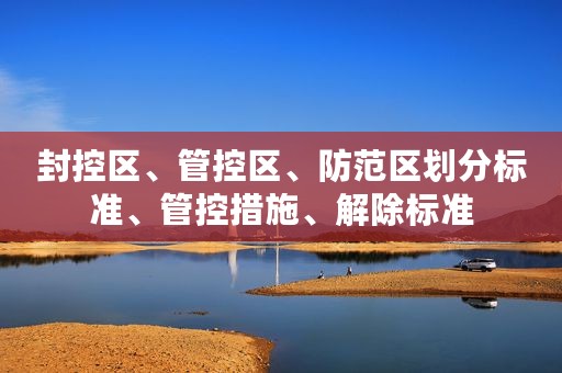 封控区、管控区、防范区划分标准、管控措施、解除标准