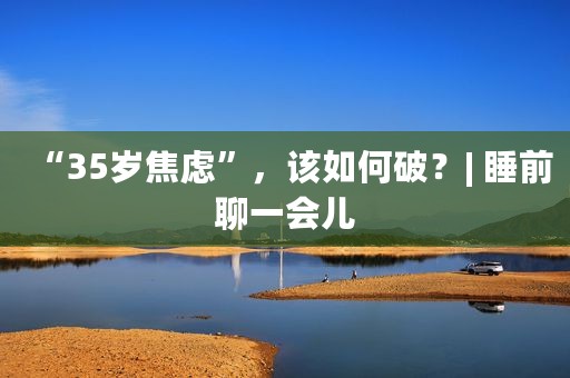 “35岁焦虑”，该如何破？| 睡前聊一会儿