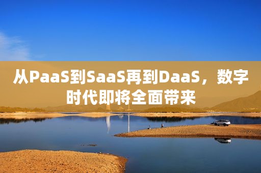 从PaaS到SaaS再到DaaS，数字时代即将全面带来