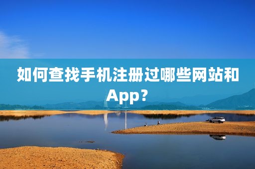 如何查找手机注册过哪些网站和App？
