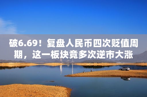 破6.69！复盘人民币四次贬值周期，这一板块竟多次逆市大涨
