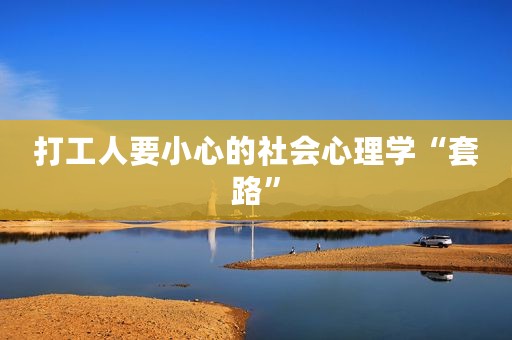 打工人要小心的社会心理学“套路”