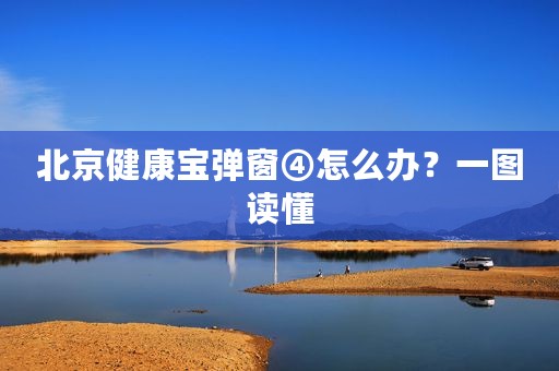 北京健康宝弹窗④怎么办？一图读懂