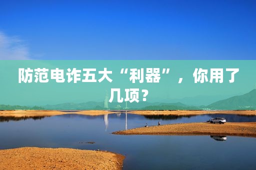防范电诈五大“利器”，你用了几项？