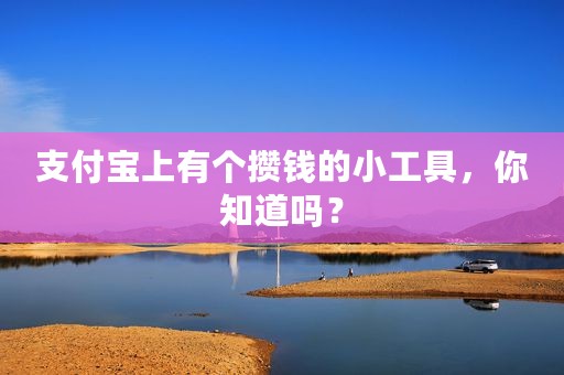 支付宝上有个攒钱的小工具，你知道吗？