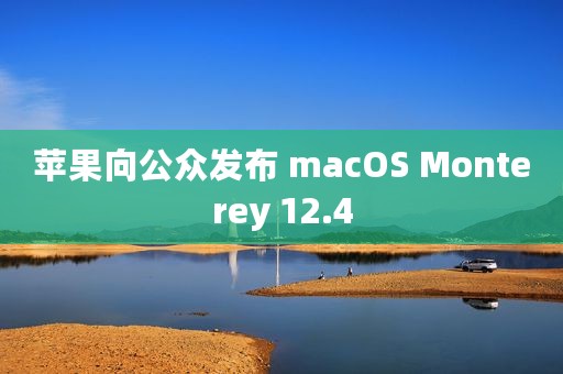 苹果向公众发布 macOS Monterey 12.4