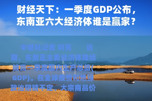 财经天下：一季度GDP公布，东南亚六大经济体谁是赢家？