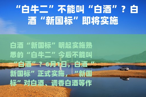 “白牛二”不能叫“白酒”？白酒“新国标”即将实施