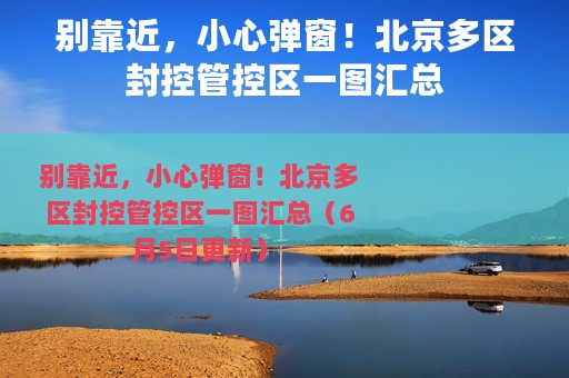 别靠近，小心弹窗！北京多区封控管控区一图汇总