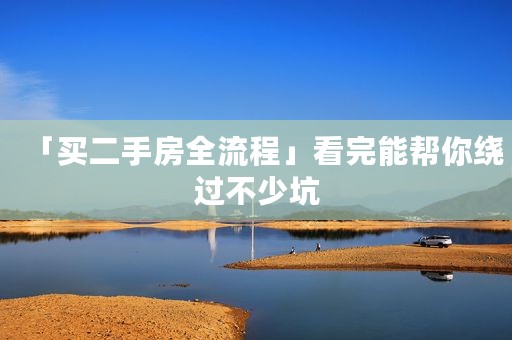 「买二手房全流程」看完能帮你绕过不少坑