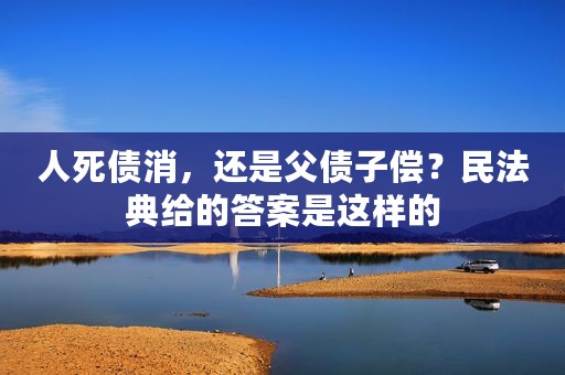 人死债消，还是父债子偿？民法典给的答案是这样的