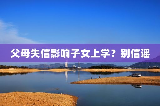 父母失信影响子女上学？别信谣