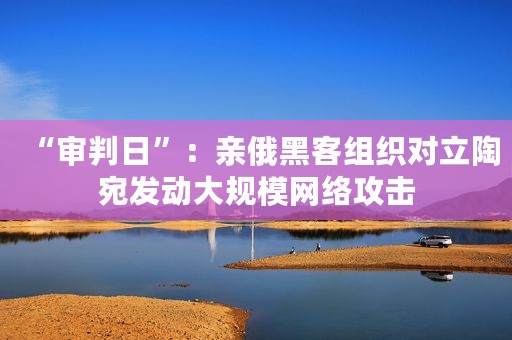 “审判日”：亲俄黑客组织对立陶宛发动大规模网络攻击
