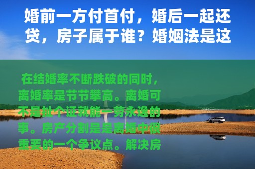 婚前一方付首付，婚后一起还贷，房子属于谁？婚姻法是这样规定的