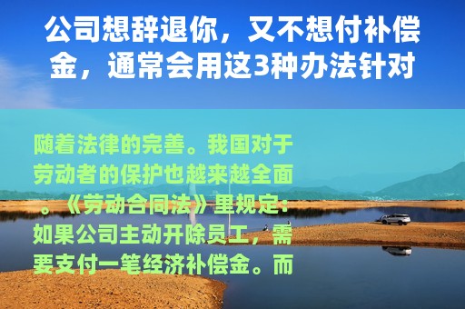公司想辞退你，又不想付补偿金，通常会用这3种办法针对你