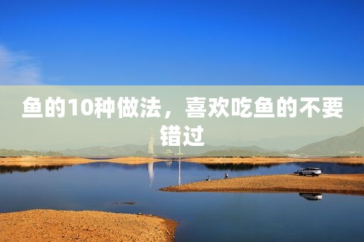鱼的10种做法，喜欢吃鱼的不要错过