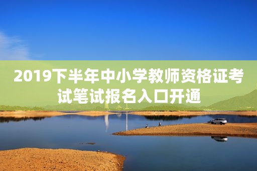 2019下半年中小学教师资格证考试笔试报名入口开通