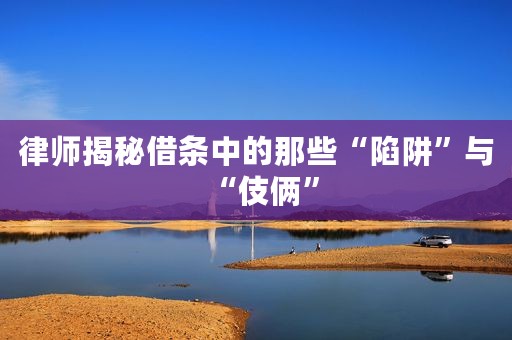 律师揭秘借条中的那些“陷阱”与“伎俩”