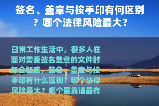签名、盖章与按手印有何区别？哪个法律风险最大？