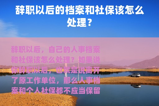 辞职以后的档案和社保该怎么处理？