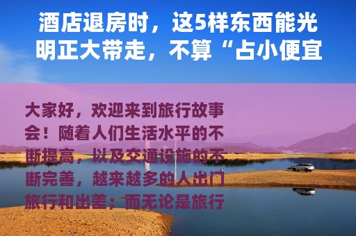 酒店退房时，这5样东西能光明正大带走，不算“占小便宜”