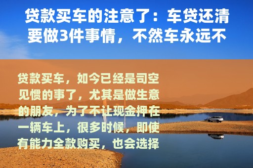贷款买车的注意了：车贷还清要做3件事情，不然车永远不是你的
