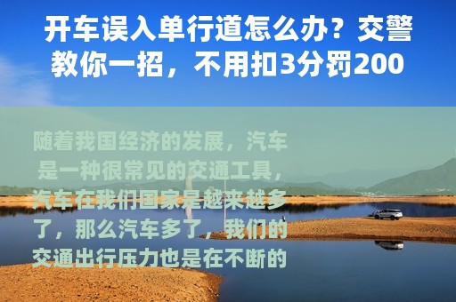 开车误入单行道怎么办？交警教你一招，不用扣3分罚200，很管用